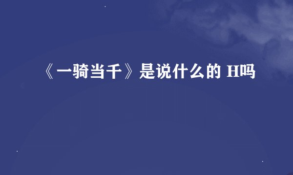 《一骑当千》是说什么的 H吗