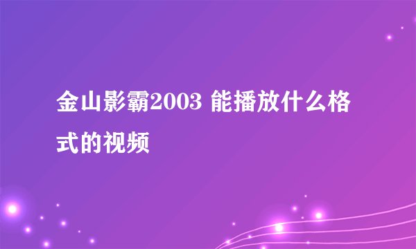 金山影霸2003 能播放什么格式的视频