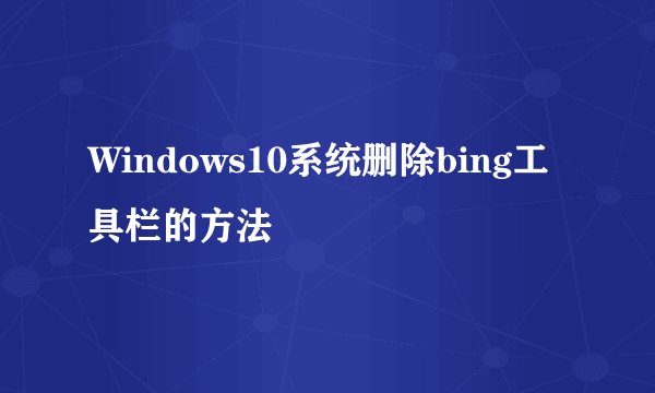 Windows10系统删除bing工具栏的方法