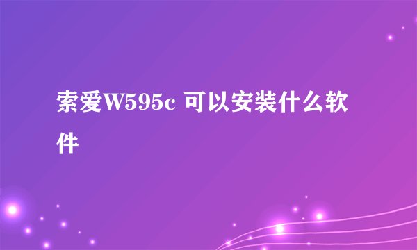 索爱W595c 可以安装什么软件