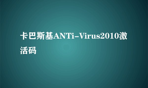 卡巴斯基ANTi-Virus2010激活码