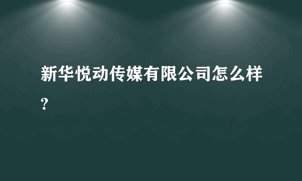 新华悦动传媒有限公司怎么样?
