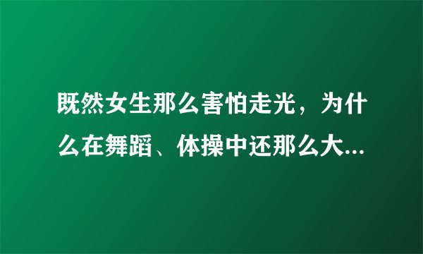 既然女生那么害怕走光，为什么在舞蹈、体操中还那么大胆地把内裤露出来呢？