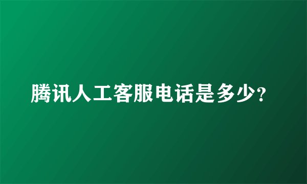 腾讯人工客服电话是多少？
