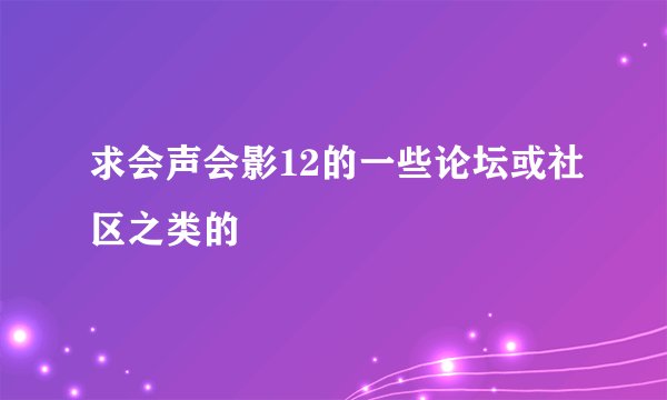 求会声会影12的一些论坛或社区之类的