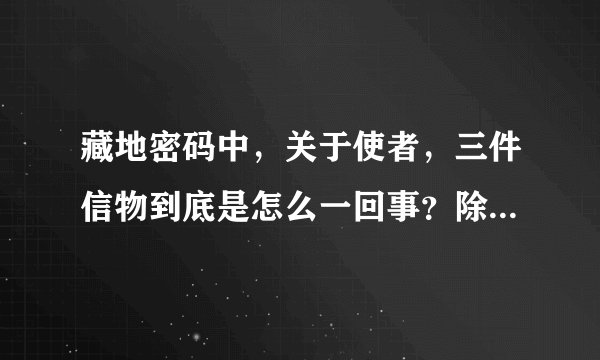 藏地密码中，关于使者，三件信物到底是怎么一回事？除了古格金书，香巴拉密光宝鉴外，第三件信物是什么？