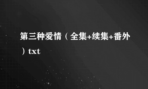 第三种爱情（全集+续集+番外）txt