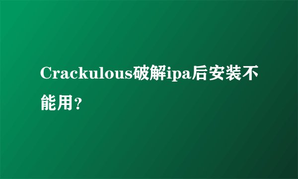 Crackulous破解ipa后安装不能用？
