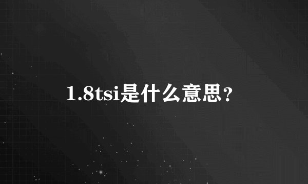 1.8tsi是什么意思？
