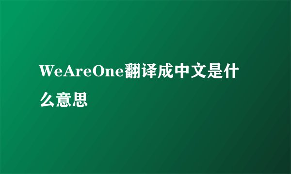 WeAreOne翻译成中文是什么意思