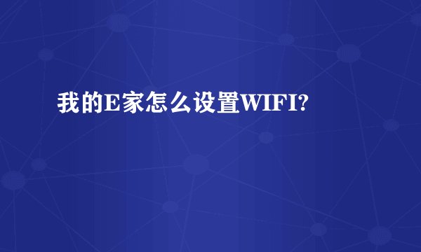 我的E家怎么设置WIFI?