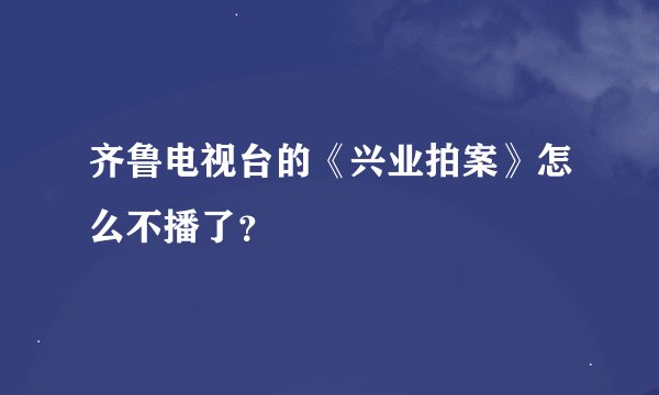 齐鲁电视台的《兴业拍案》怎么不播了？