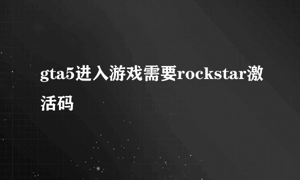 gta5进入游戏需要rockstar激活码