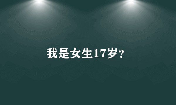我是女生17岁？