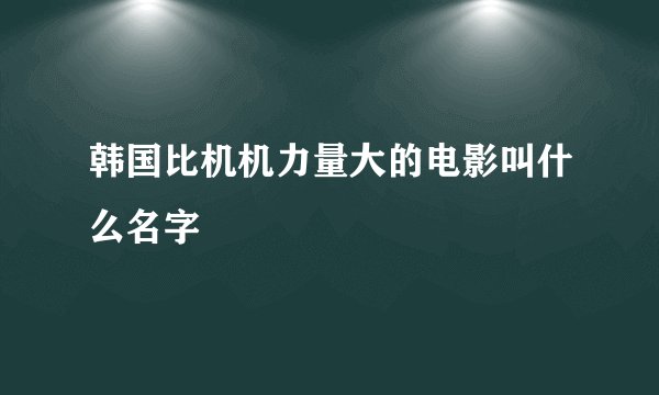 韩国比机机力量大的电影叫什么名字