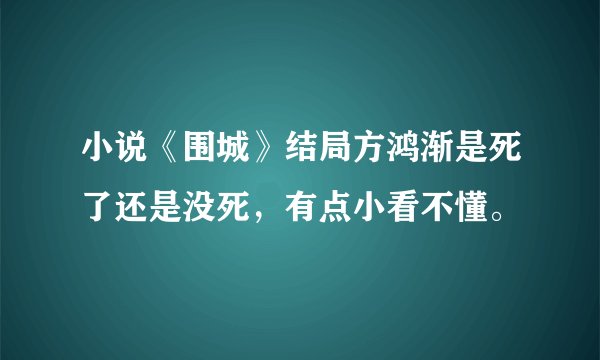 小说《围城》结局方鸿渐是死了还是没死，有点小看不懂。