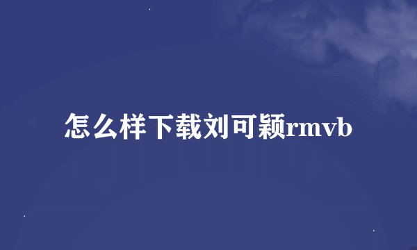 怎么样下载刘可颖rmvb