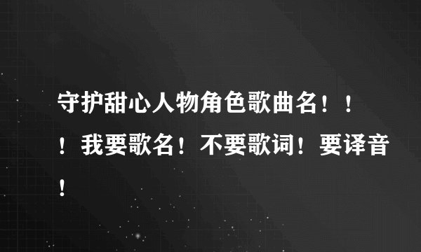 守护甜心人物角色歌曲名！！！我要歌名！不要歌词！要译音！