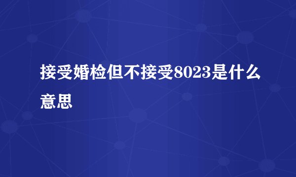 接受婚检但不接受8023是什么意思