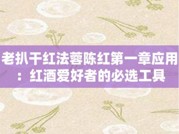 老扒干红法蓉陈红有什么特点？