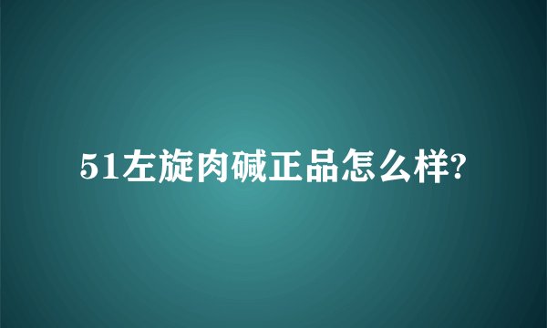 51左旋肉碱正品怎么样?