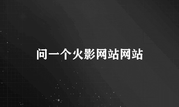 问一个火影网站网站