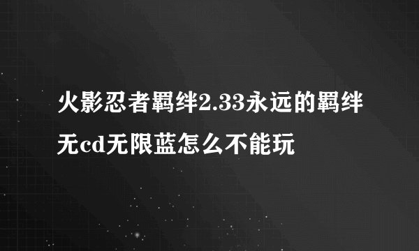 火影忍者羁绊2.33永远的羁绊无cd无限蓝怎么不能玩
