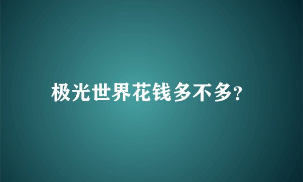 极光世界花钱多不多？