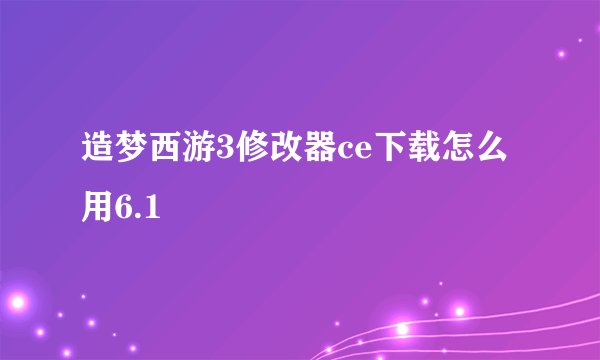 造梦西游3修改器ce下载怎么用6.1