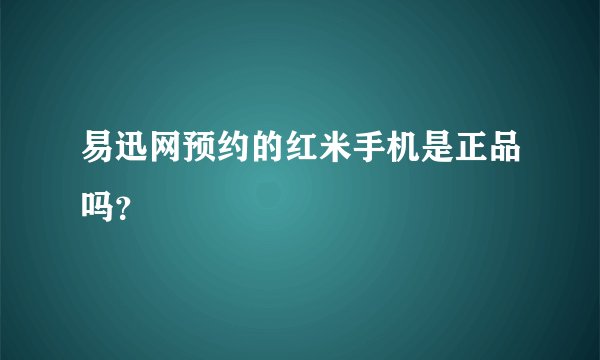 易迅网预约的红米手机是正品吗？