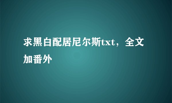 求黑白配居尼尔斯txt，全文加番外