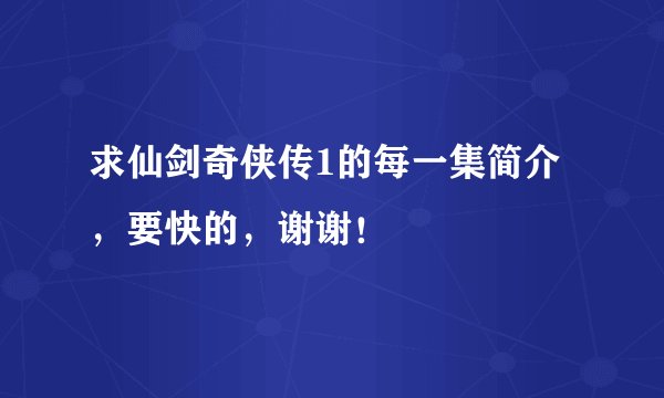 求仙剑奇侠传1的每一集简介，要快的，谢谢！