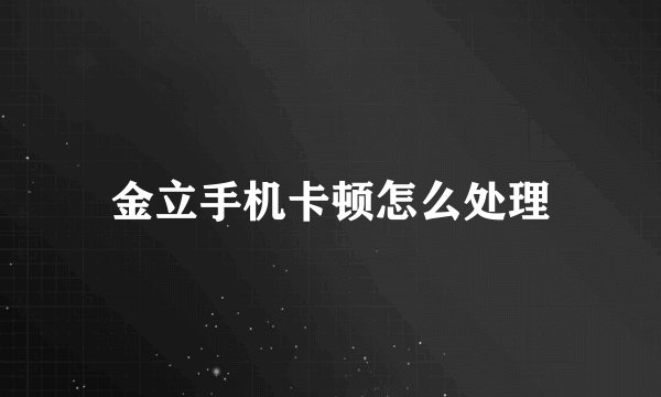 金立手机卡顿怎么处理