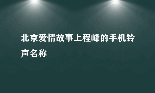 北京爱情故事上程峰的手机铃声名称