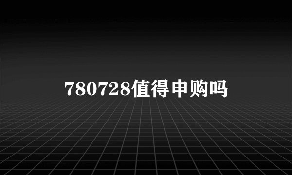 780728值得申购吗