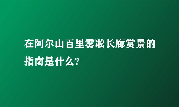 在阿尔山百里雾凇长廊赏景的指南是什么?