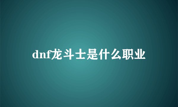 dnf龙斗士是什么职业