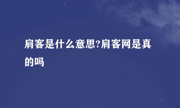 肩客是什么意思?肩客网是真的吗