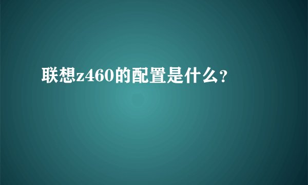 联想z460的配置是什么？