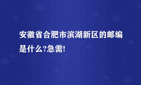 安徽省合肥市滨湖新区的邮编是什么?急需!