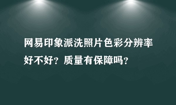 网易印象派洗照片色彩分辨率好不好？质量有保障吗？