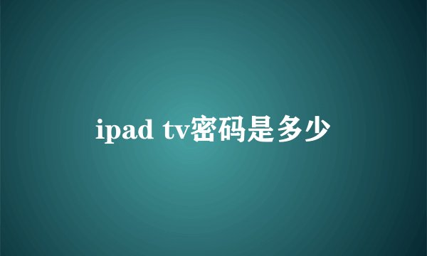 ipad tv密码是多少