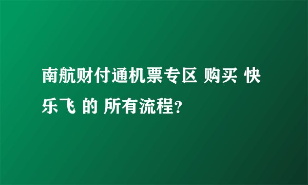 南航财付通机票专区 购买 快乐飞 的 所有流程？