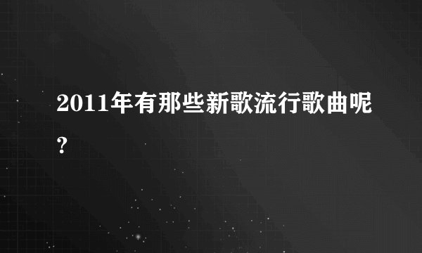 2011年有那些新歌流行歌曲呢?