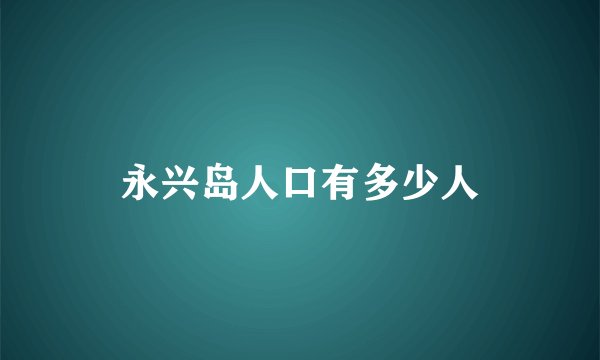 永兴岛人口有多少人