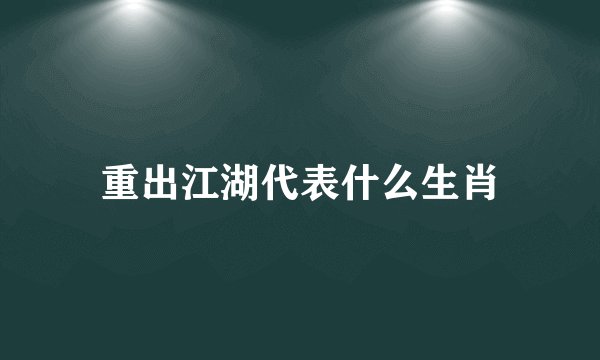 重出江湖代表什么生肖