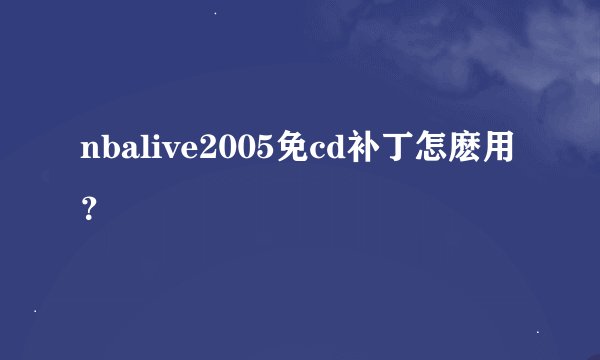 nbalive2005免cd补丁怎麽用？