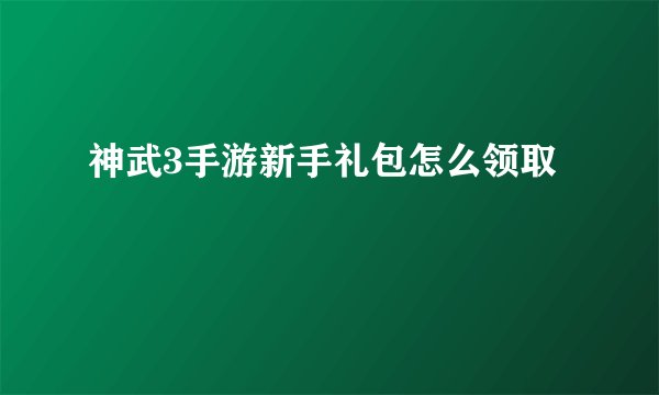 神武3手游新手礼包怎么领取