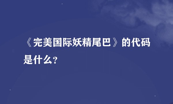 《完美国际妖精尾巴》的代码是什么？