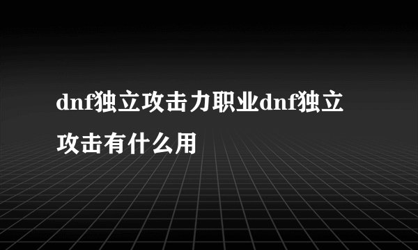 dnf独立攻击力职业dnf独立攻击有什么用